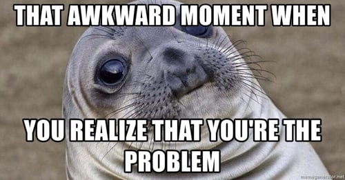 that-awkward-moment-when-you-realize-that-youre-the-problem